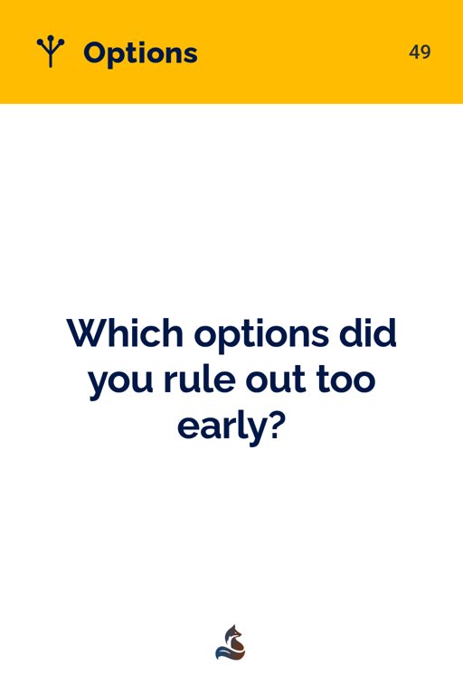 49 Which options did you rule out too early?