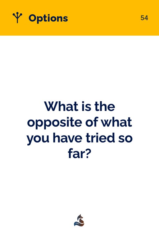 54 What is the opposite of what you have tried so far?