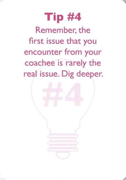 <b>Coaching tip</b> Tip #4<br>Remember, the first issue that you encounter from your coachee is rarely the real issue. Dig deeper.