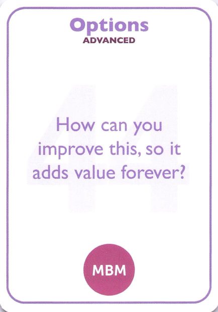 <b style="color:#8e6bbf">44</b> How can you improve this, so it adds value forever?